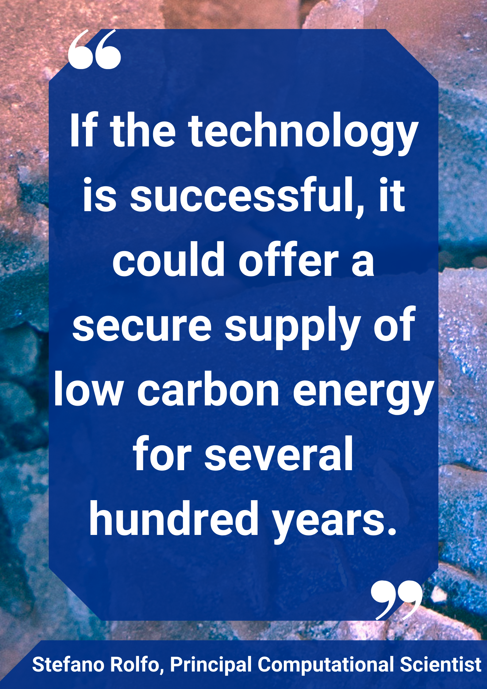 "If the technology is successful, it could offer a secure supply of low carbon energy for several hundred years."Stefano Rolfo